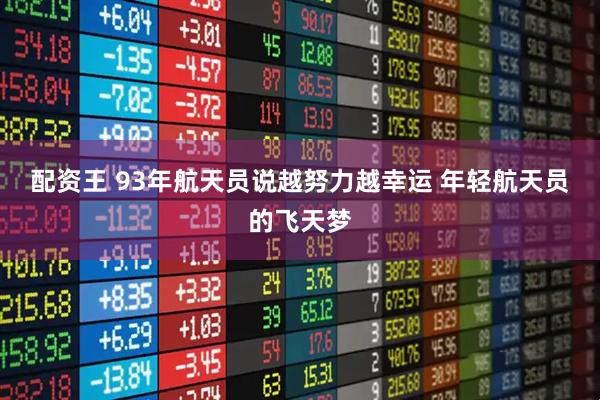 配资王 93年航天员说越努力越幸运 年轻航天员的飞天梦