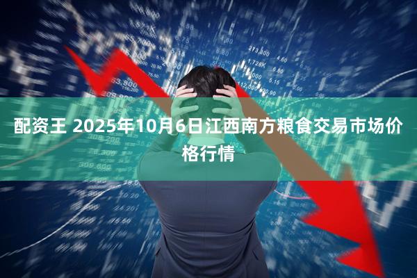 配资王 2025年10月6日江西南方粮食交易市场价格行情