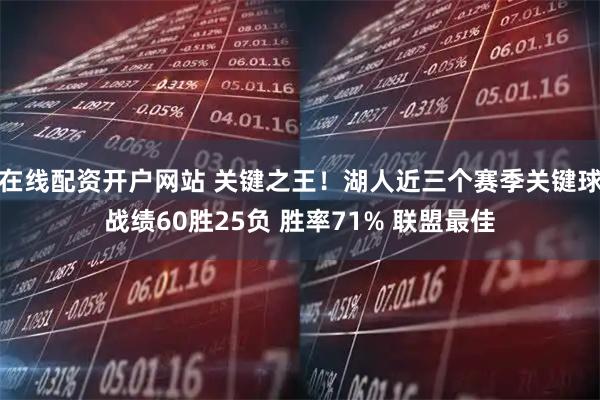 在线配资开户网站 关键之王！湖人近三个赛季关键球战绩60胜25负 胜率71% 联盟最佳